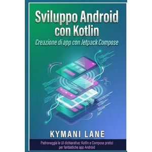 Lane, Kymani Sviluppo Android con Kotlin: Creazione di app con Jetpack Compose Lane, Kymani Sviluppo Android con Kotlin: Creazione di app con Jetpack Compose