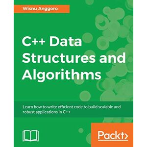 Anggoro, Wisnu C++ Data Structures and Algorithms: Learn how to write efficient code to build scalable and robust applications in C++ Anggoro, Wisnu C++ Data Structures and Algorithms: Learn how to write efficient code to build scalable and robust applications in C++