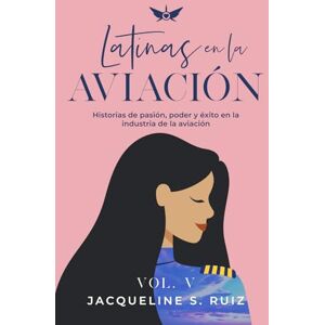 Ruiz, Jacqueline S. Latinas en la Aviación: Historias de poder y pasión que resaltan la magia de la industria de la aviación Ruiz, Jacqueline S. Latinas en la Aviación: Historias de poder y pasión que resaltan la magia de la industria de la aviación