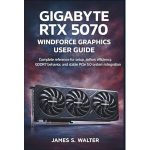 Walter, James S. Gigabyte RTX 5070 Windforce Graphics User Guide: Complete reference for setup, airflow efficiency, GDDR7 behavior, and stable PCIe 5.0 system integration Walter, James S. Gigabyte RTX 5070 Windforce Graphics User Guide: Complete reference for setup, airflow efficiency, GDDR7 behavior, and stable PCIe 5.0 system integration