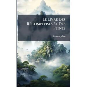 Julien, Stanislas Le Livre Des Récompenses Et Des Peines: En Chinois Et En Français; Accompagné De Quatre Cents Légendes, Anecdotes Et Histoires, Qui Font Connaître Les ... Et Les Moeurs De La Secte Des Tao-Ssé Julien, Stanislas Le Livre Des Récompenses Et Des Peines: En Chinois Et En Français; Accompagné De Quatre Cents Légendes, Anecdotes Et Histoires, Qui Font Connaître Les ... Et Les Moeurs De La Secte Des Tao-Ssé