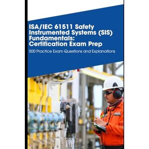 Brown, Steve SA/IEC 61511 Safety Instrumented Systems (SIS) Fundamentals: Certification Exam Prep: 500 Practice Exam Questions and Explanations Brown, Steve SA/IEC 61511 Safety Instrumented Systems (SIS) Fundamentals: Certification Exam Prep: 500 Practice Exam Questions and Explanations