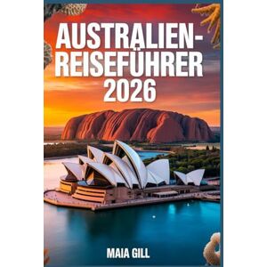 Gill, Maia Australien-Reiseführer 2026: Die ultimative 3-Wochen-Reiseroute von Sydney ins Rote Zentrum: Kosten, Zeit und Abenteuer inklusive – mit Karte, Geheimtipps und Spartipps Gill, Maia Australien-Reiseführer 2026: Die ultimative 3-Wochen-Reiseroute von Sydney ins Rote Zentrum: Kosten, Zeit und Abenteuer inklusive – mit Karte, Geheimtipps und Spartipps