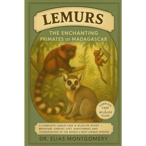 MONTGOMERY, DR. ELIAS Lemurs – The Enchanting Primates of Madagascar: A Complete Lemur Care & Wildlife Guide – Behavior, Habitat, Diet, Enrichment, and Conservation of the World’s Most Unique Primate Species MONTGOMERY, DR. ELIAS Lemurs – The Enchanting Primates of Madagascar: A Complete Lemur Care & Wildlife Guide – Behavior, Habitat, Diet, Enrichment, and Conservation of the World’s Most Unique Primate Species