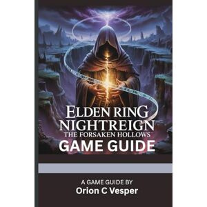 Orion ELDEN RING NIGHTREIGN: THE FORSAKEN HOLLOWS GAME GUIDE (With Game Images): Updated Strategies, Secrets and Walkthroughs for the New DLC and Endgame Content Orion ELDEN RING NIGHTREIGN: THE FORSAKEN HOLLOWS GAME GUIDE (With Game Images): Updated Strategies, Secrets and Walkthroughs for the New DLC and Endgame Content