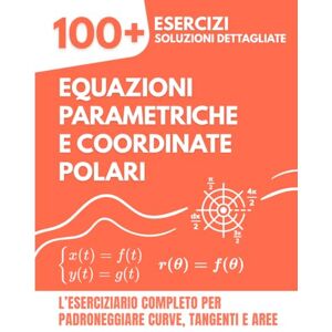Mabilar, Alex Equazioni Parametriche e Coordinate Polari: L’Eserciziario Completo: 100+ Problemi Svolti per Padroneggiare Curve, Tangenti e Aree Mabilar, Alex Equazioni Parametriche e Coordinate Polari: L’Eserciziario Completo: 100+ Problemi Svolti per Padroneggiare Curve, Tangenti e Aree