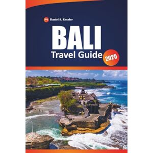 KESSLER, DANIEL S. Bali Travel Guide 2025: Discover Historical Temples, Top Beaches, Adventures, and Practical Tips for Exploring the Heart of Indonesia. KESSLER, DANIEL S. Bali Travel Guide 2025: Discover Historical Temples, Top Beaches, Adventures, and Practical Tips for Exploring the Heart of Indonesia.
