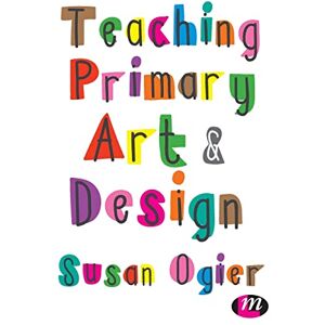 Ogier, Susan Teaching Primary Art and Design Ogier, Susan Teaching Primary Art and Design