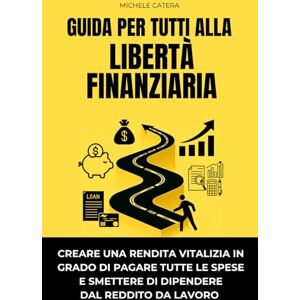 Catera, Michele GUIDA PER TUTTI ALLA LIBERTÀ FINANZIARIA: Creare una rendita vitalizia in grado di pagare tutte le spese, e smettere di dipendere dal reddito da lavoro. Catera, Michele GUIDA PER TUTTI ALLA LIBERTÀ FINANZIARIA: Creare una rendita vitalizia in grado di pagare tutte le spese, e smettere di dipendere dal reddito da lavoro.