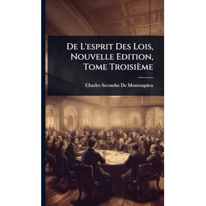 De Montesquieu, Charles Secondat De L'esprit Des Lois, Nouvelle Edition, Tome Troisième De Montesquieu, Charles Secondat De L'esprit Des Lois, Nouvelle Edition, Tome Troisième