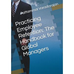 Varadarajan, Pattammal Practicing Employee Retention: The Handbook for Global Managers: 3 (Human Relations Management) Varadarajan, Pattammal Practicing Employee Retention: The Handbook for Global Managers: 3 (Human Relations Management)