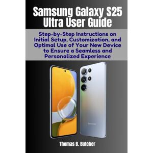 Butcher, Thomas Samsung Galaxy S25 Ultra User Guide: Step-by-Step Instructions on Initial Setup, Customization, and Optimal Use of Your New Device to Ensure a Seamless and Personalized Experience Butcher, Thomas Samsung Galaxy S25 Ultra User Guide: Step-by-Step Instructions on Initial Setup, Customization, and Optimal Use of Your New Device to Ensure a Seamless and Personalized Experience