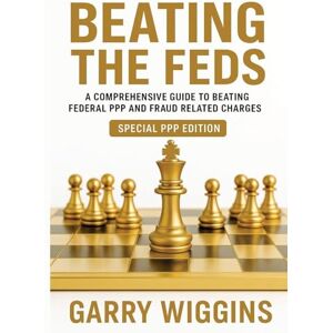 Wiggins, Garry Beating the Feds: A Comprehensive Guide To Beating Federal PPP And Fraud Related Charges Wiggins, Garry Beating the Feds: A Comprehensive Guide To Beating Federal PPP And Fraud Related Charges