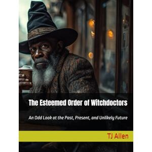 Allen, TJ The Esteemed Order of Witchdoctors: An Odd Look at the Past, Present, and Unlikely Future Allen, TJ The Esteemed Order of Witchdoctors: An Odd Look at the Past, Present, and Unlikely Future