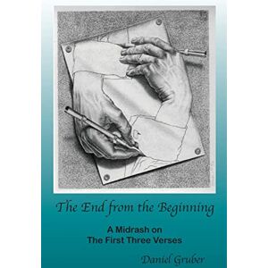 Gruber, Daniel The End from the Beginning: A Midrash on the First Three Verses Gruber, Daniel The End from the Beginning: A Midrash on the First Three Verses