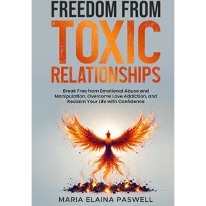 Paswell, Maria Elaina Freedom From Toxic Relationships: Break Free From Emotional Abuse and Manipulation, Overcome Love Addiction, and Reclaim Your Life With Confidence Paswell, Maria Elaina Freedom From Toxic Relationships: Break Free From Emotional Abuse and Manipulation, Overcome Love Addiction, and Reclaim Your Life With Confidence
