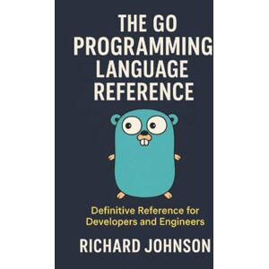 Johnson, Richard The Go Programming Language Reference: Definitive Reference for Developers and Engineers Johnson, Richard The Go Programming Language Reference: Definitive Reference for Developers and Engineers