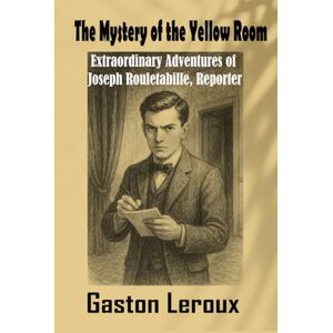 Leroux, Gaston The Mystery of the Yellow Room: Extraordinary Adventures of Joseph Rouletabille Reporter Leroux, Gaston The Mystery of the Yellow Room: Extraordinary Adventures of Joseph Rouletabille Reporter