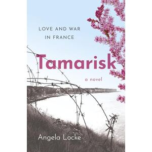 Angela Locke Tamarisk: Love and War in France A Novel Angela Locke Tamarisk: Love and War in France A Novel