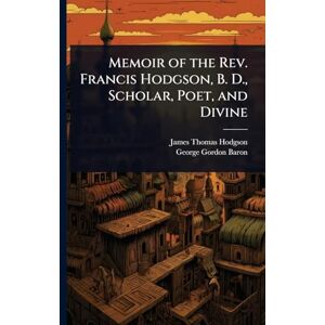 Hodgson, James Thomas Memoir of the Rev. Francis Hodgson, B. D., Scholar, Poet, and Divine Hodgson, James Thomas Memoir of the Rev. Francis Hodgson, B. D., Scholar, Poet, and Divine