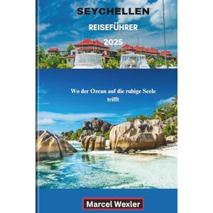 Wexler, Marcel SEYCHELLEN REISEFÜHRER 2025: Wo der Ozean auf die ruhige Seele trifft Wexler, Marcel SEYCHELLEN REISEFÜHRER 2025: Wo der Ozean auf die ruhige Seele trifft