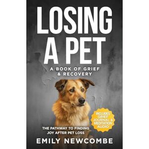 Newcombe, Emily Losing A Pet A Book of Grief & Recovery: The Pathway to Finding Joy After Pet Loss When You Just Can't Get Over Losing Your Soul Pet Newcombe, Emily Losing A Pet A Book of Grief & Recovery: The Pathway to Finding Joy After Pet Loss When You Just Can't Get Over Losing Your Soul Pet
