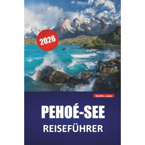 Lopez, Gerald L. PEHOÉ-SEE REISEFÜHRER 2026: Entdecken Sie versteckte Schätze, Wanderwege, Tierbeobachtung, lokale Küche und Outdoor-Abenteuer im chilenischen Patagonien Lopez, Gerald L. PEHOÉ-SEE REISEFÜHRER 2026: Entdecken Sie versteckte Schätze, Wanderwege, Tierbeobachtung, lokale Küche und Outdoor-Abenteuer im chilenischen Patagonien