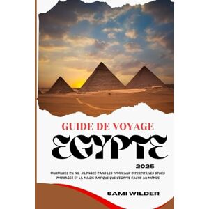 WILDER, SAMI GUIDE DE VOYAGE EGYPTE 2025: Murmures du Nil : Plongez dans les tombeaux interdits, les souks ombragés et la magie antique que l'Égypte cache au monde (Travel guide) WILDER, SAMI GUIDE DE VOYAGE EGYPTE 2025: Murmures du Nil : Plongez dans les tombeaux interdits, les souks ombragés et la magie antique que l'Égypte cache au monde (Travel guide)