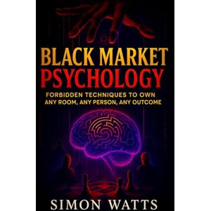 Watts, Simon Black Market Psychology: Forbidden Techniques to Own Any Room, Any Person, Any Outcome Master Covert Persuasion & Underground Influence Tactics to Unlock Success & Control Every Interaction Watts, Simon Black Market Psychology: Forbidden Techniques to Own Any Room, Any Person, Any Outcome Master Covert Persuasion & Underground Influence Tactics to Unlock Success & Control Every Interaction