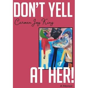 King, Carmen Joy Don't Yell at Her!: A Memoir of Psychedelics, Crossing Borders, and Finding Freedom from Love Addiction King, Carmen Joy Don't Yell at Her!: A Memoir of Psychedelics, Crossing Borders, and Finding Freedom from Love Addiction