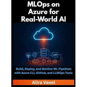 Vexel, Alira MLOps on Azure for Real-World AI: Build, Deploy, and Monitor ML Pipelines with Azure CLI, GitHub, and LLMOps Tools Vexel, Alira MLOps on Azure for Real-World AI: Build, Deploy, and Monitor ML Pipelines with Azure CLI, GitHub, and LLMOps Tools
