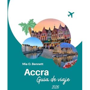 Bennett, Mia O. Accra Guía de viaje 2026: Descubre la vibrante capital de la cultura, las playas, la comida y los festivales de Ghana Bennett, Mia O. Accra Guía de viaje 2026: Descubre la vibrante capital de la cultura, las playas, la comida y los festivales de Ghana