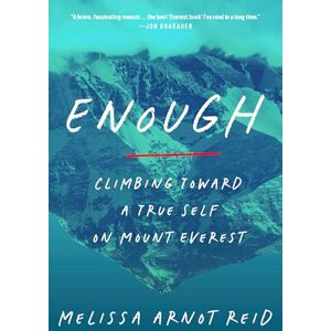 Reid, Melissa Arnot Enough: Climbing Toward a True Self on Mount Everest Reid, Melissa Arnot Enough: Climbing Toward a True Self on Mount Everest
