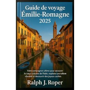 Roper, Ralph J Guide de voyage Émilie-Romagne 2025: Votre compagnon ultime pour savourer le cœur culinaire de l'Italie, explorer une culture vibrante et découvrir des joyaux cachés Roper, Ralph J Guide de voyage Émilie-Romagne 2025: Votre compagnon ultime pour savourer le cœur culinaire de l'Italie, explorer une culture vibrante et découvrir des joyaux cachés