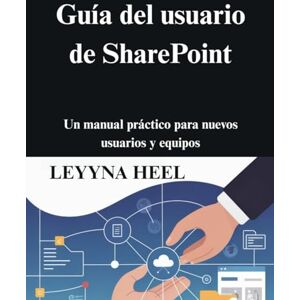 HEEL, LEYYNA Guía del usuario de SharePoint: Un manual práctico para nuevos usuarios y equipos HEEL, LEYYNA Guía del usuario de SharePoint: Un manual práctico para nuevos usuarios y equipos