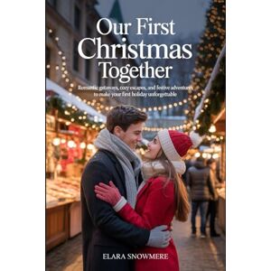 Snowmere, Elara Our First Christmas Together: Romantic Getaways, Cozy Escapes, and Festive Adventures to Make Your First Holiday Unforgettable Snowmere, Elara Our First Christmas Together: Romantic Getaways, Cozy Escapes, and Festive Adventures to Make Your First Holiday Unforgettable