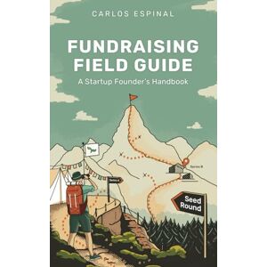 Espinal, Carlos Fundraising Field Guide: A Startup Founder's Handbook for Venture Capital Espinal, Carlos Fundraising Field Guide: A Startup Founder's Handbook for Venture Capital