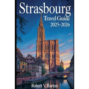 Barton, Robert V Strasbourg Travel Guide 2025-2026: Your Love Affair with Alsace Begins Here Barton, Robert V Strasbourg Travel Guide 2025-2026: Your Love Affair with Alsace Begins Here
