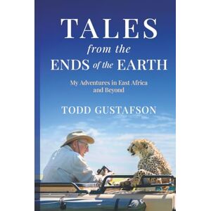 Gustafson, Todd TALES from the ENDS of the EARTH: My Adventures in East Africa and Beyond Gustafson, Todd TALES from the ENDS of the EARTH: My Adventures in East Africa and Beyond