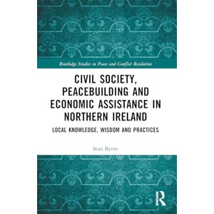Byrne, Sean Civil Society, Peacebuilding, and Economic Assistance in Northern Ireland: Local Knowledge, Wisdom, and Practices (Routledge Studies in Peace and Conflict Resolution) Byrne, Sean Civil Society, Peacebuilding, and Economic Assistance in Northern Ireland: Local Knowledge, Wisdom, and Practices (Routledge Studies in Peace and Conflict Resolution)