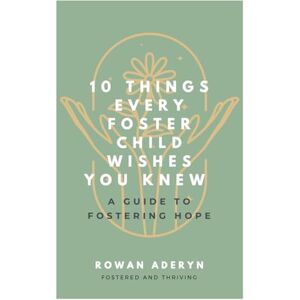 Aderyn Ten Things Every Foster Child Wishes You Knew: A Guide to Fostering Hope Aderyn Ten Things Every Foster Child Wishes You Knew: A Guide to Fostering Hope