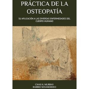 MURRAY, D. O CHARLES HENRY PRÁCTICA DE LA OSTEOPATÍA: SU APLICACIÓN A LAS DIVERSAS ENFERMEDADES DEL CUERPO HUMANO (HISTORIA DE LA OSTEOPATÍA) MURRAY, D. O CHARLES HENRY PRÁCTICA DE LA OSTEOPATÍA: SU APLICACIÓN A LAS DIVERSAS ENFERMEDADES DEL CUERPO HUMANO (HISTORIA DE LA OSTEOPATÍA)