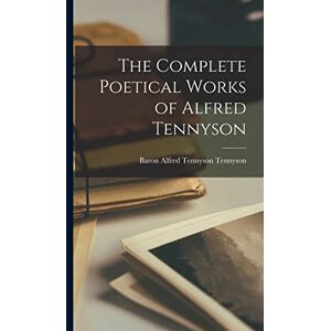 Tennyson, Baron Alfred Tennyson The Complete Poetical Works of Alfred Tennyson Tennyson, Baron Alfred Tennyson The Complete Poetical Works of Alfred Tennyson