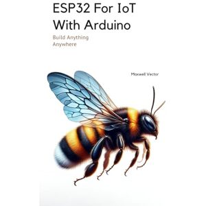 Vector, Maxwell ESP32 For IoT With Arduino: With Full Code Samples (Build Anything Anywhere) Vector, Maxwell ESP32 For IoT With Arduino: With Full Code Samples (Build Anything Anywhere)