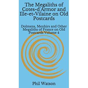 Watson, Phil The Megaliths of Cotes-d'Armor and Ille-et-Vilaine on Old Postcards: Dolmens, Menhirs and Other Megaliths of France on Old Postcards Volume 4 Watson, Phil The Megaliths of Cotes-d'Armor and Ille-et-Vilaine on Old Postcards: Dolmens, Menhirs and Other Megaliths of France on Old Postcards Volume 4