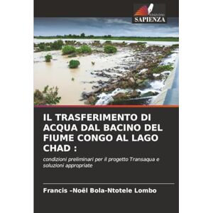 Bola-Ntotele Lombo, Francis –Noël IL TRASFERIMENTO DI ACQUA DAL BACINO DEL FIUME CONGO AL LAGO CHAD :: condizioni preliminari per il progetto Transaqua e soluzioni appropriate Bola-Ntotele Lombo, Francis –Noël IL TRASFERIMENTO DI ACQUA DAL BACINO DEL FIUME CONGO AL LAGO CHAD :: condizioni preliminari per il progetto Transaqua e soluzioni appropriate