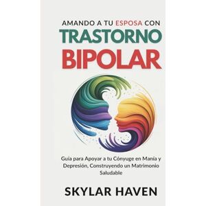 Haven, Skylar Amando a tu Esposa con trastorno bipolar: Guía para Apoyar a tu Cónyuge en Manía y Depresión, Construyendo un Matrimonio Saludable Haven, Skylar Amando a tu Esposa con trastorno bipolar: Guía para Apoyar a tu Cónyuge en Manía y Depresión, Construyendo un Matrimonio Saludable