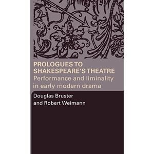 Bruster, Douglas Prologues to Shakespeare's Theatre: Performance and Liminality in Early Modern Drama Bruster, Douglas Prologues to Shakespeare's Theatre: Performance and Liminality in Early Modern Drama