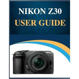 Whyte, Susan Nikon Z30 User Guide: Pro Results, Simplified: Your Easy-Step Handbook to Mastering Photography at Any Age (Troubleshooting Included!). Whyte, Susan Nikon Z30 User Guide: Pro Results, Simplified: Your Easy-Step Handbook to Mastering Photography at Any Age (Troubleshooting Included!).
