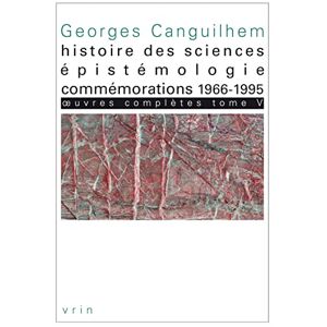 Canguilhem, Georges Oeuvres Completes Tome V: Histoire Des Sciences, Epistemologie, Commemorations 1966-1995 (Bibliotheque Des Textes Philosophiques) Canguilhem, Georges Oeuvres Completes Tome V: Histoire Des Sciences, Epistemologie, Commemorations 1966-1995 (Bibliotheque Des Textes Philosophiques)